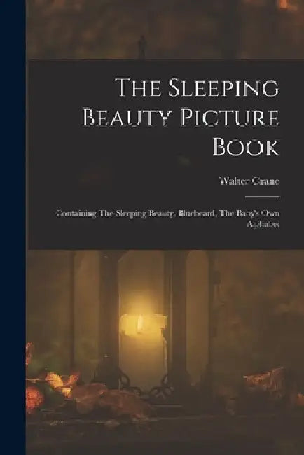 The Sleeping Beauty Picture Book; Containing The Sleeping Beauty, Bluebeard, The Baby's own Alphabet by Walter Crane