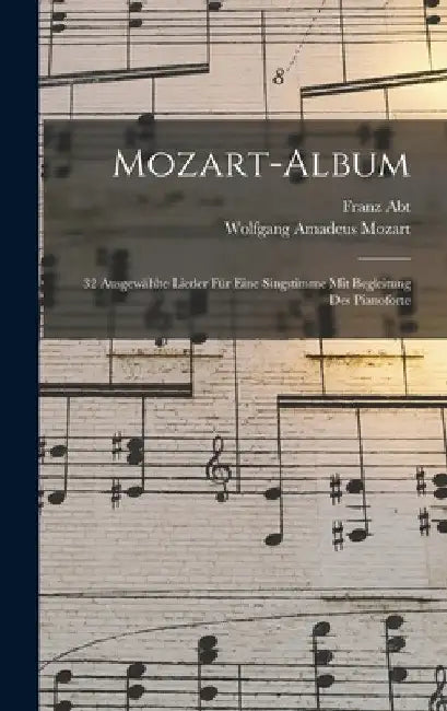 Mozart-album: 32 Ausgewählte Lieder Für Eine Singstimme Mit Begleitung Des Pianoforte by Wolfgang Amadeus 1756-1791 Mozart