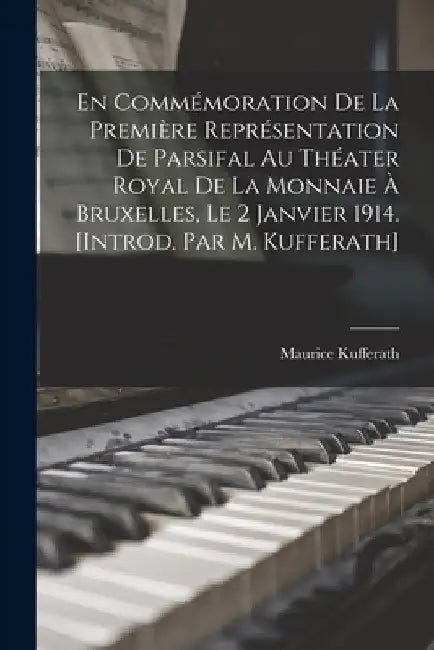 En commémoration de la première représentation de Parsifal au Théater royal de la Monnaie à Bruxelles, le 2 janvier 1914. [Introd. par M. Kufferath] by Maurice Kufferath