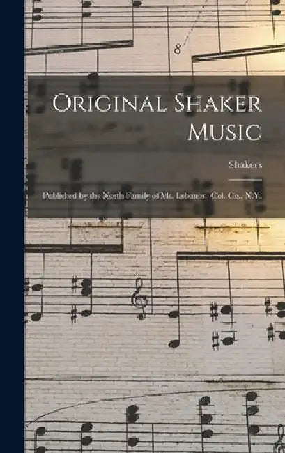 Original Shaker Music: Published by the North Family of Mt. Lebanon, Col. Co., N.Y. by N. y. ). Shakers (Mt Lebanon
