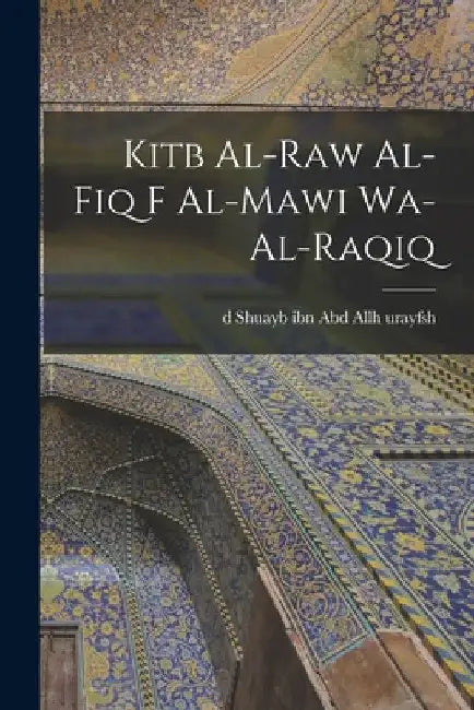 Kitb al-raw al-fiq f al-mawi wa-al-raqiq by Shuayb Ibn Abd Allh D. Urayfsh