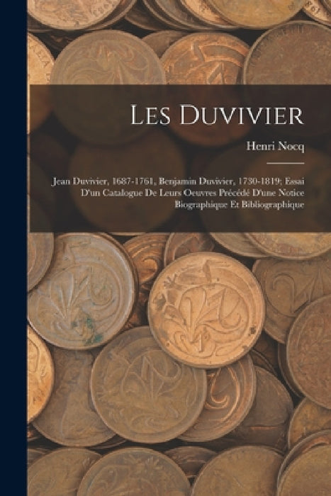 Les Duvivier; Jean Duvivier, 1687-1761, Benjamin Duvivier, 1730-1819; essai d'un catalogue de leurs oeuvres précédé d'une notice biographique et bibli by Nocq Henri 1868-
