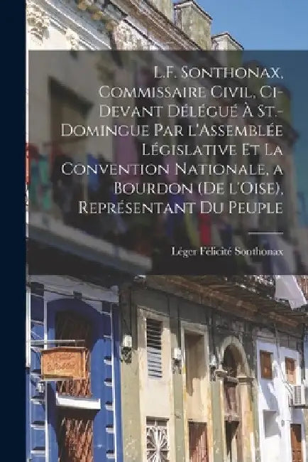 L.F. Sonthonax, Commissaire civil, ci-devant délégué à St.-Domingue par l'Assemblée législative et la Convention nationale, a Bourdon (de l'Oise), rep by Léger Félicité 1763-1813 Sonthonax
