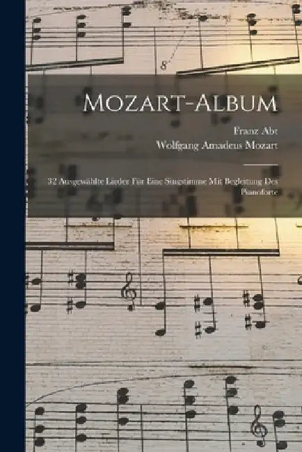 Mozart-album: 32 Ausgewählte Lieder Für Eine Singstimme Mit Begleitung Des Pianoforte by Wolfgang Amadeus 1756-1791 Mozart