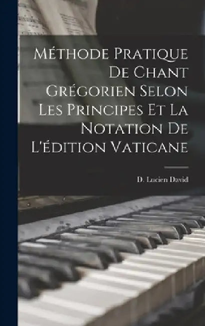 Méthode pratique de chant grégorien selon les principes et la notation de l'édition Vaticane by David D. Lucien