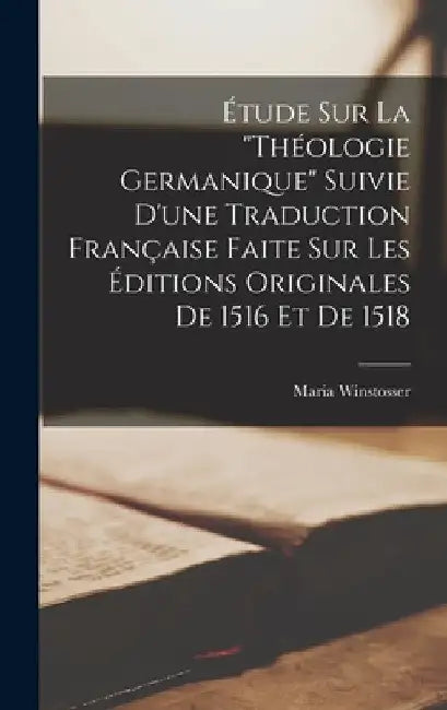 Étude sur la "Théologie germanique" suivie d'une traduction française faite sur les éditions originales de 1516 et de 1518 by Winstosser Maria