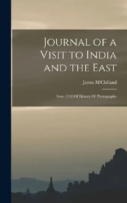 Journal of a Visit to India and the East: Issue 1342 Of History Of Photography by James M'Clelland