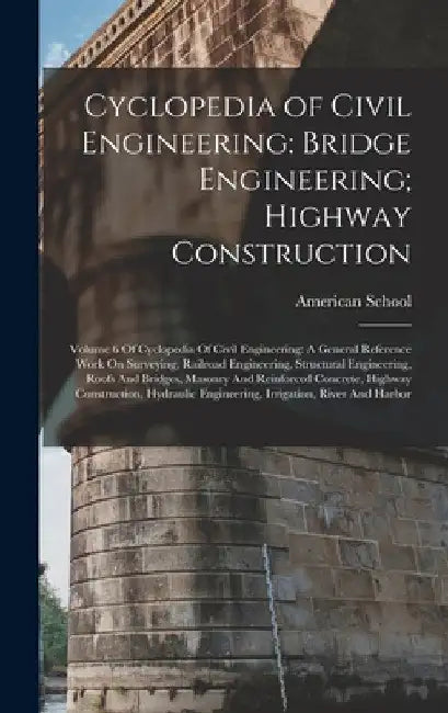 Cyclopedia of Civil Engineering: Bridge Engineering; Highway Construction: Volume 6 Of Cyclopedia Of Civil Engineering: A General Reference Work On Su by Chicago American School