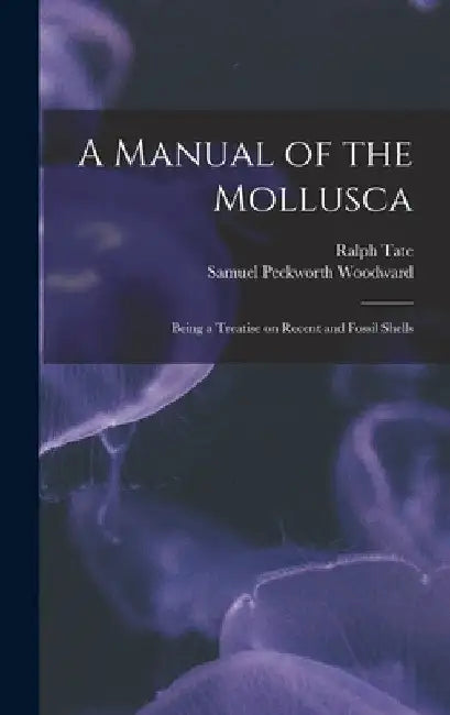 A Manual of the Mollusca; Being a Treatise on Recent and Fossil Shells by Ralph Tate