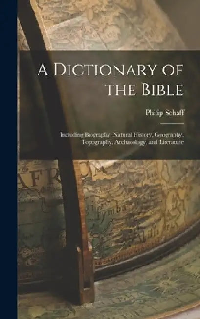 A Dictionary of the Bible: Including Biography, Natural History, Geography, Topography, Archaeology, and Literature by Philip Schaff