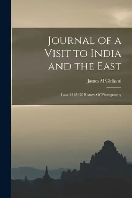 Journal of a Visit to India and the East: Issue 1342 Of History Of Photography by James M'Clelland