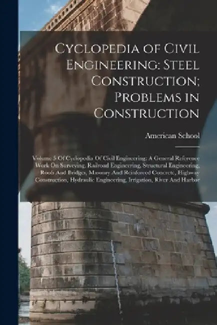 Cyclopedia of Civil Engineering: Steel Construction; Problems in Construction: Volume 5 Of Cyclopedia Of Civil Engineering: A General Reference Work O by Chicago American School
