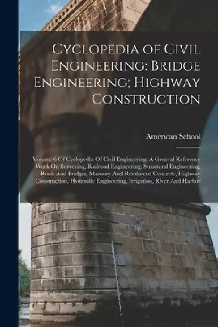 Cyclopedia of Civil Engineering: Bridge Engineering; Highway Construction: Volume 6 Of Cyclopedia Of Civil Engineering: A General Reference Work On Su by Chicago American School