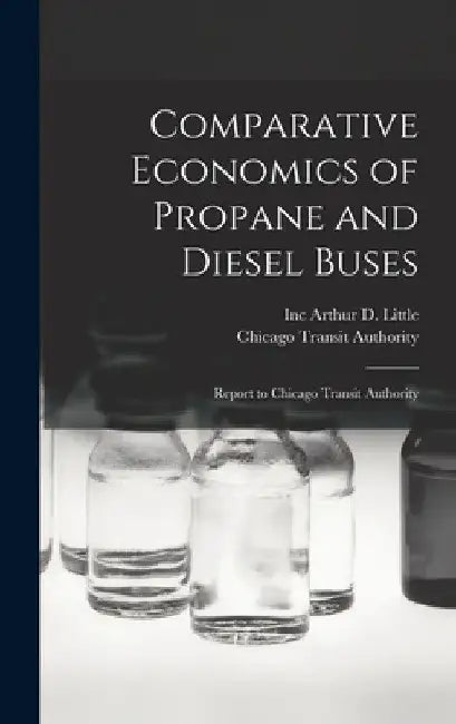 Comparative Economics of Propane and Diesel Buses: Report to Chicago Transit Authority by Inc Arthur D. Little