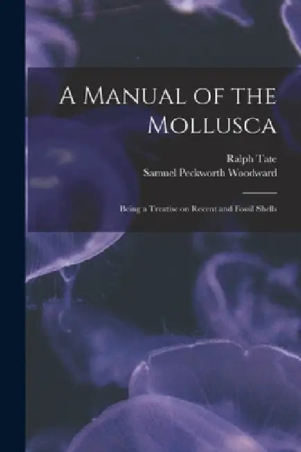 A Manual of the Mollusca; Being a Treatise on Recent and Fossil Shells by Ralph Tate