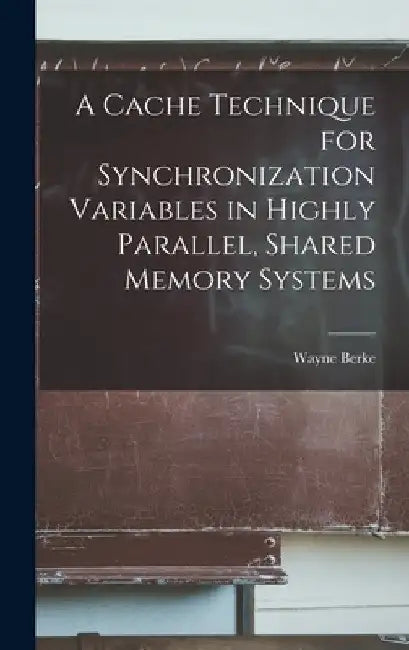 A Cache Technique for Synchronization Variables in Highly Parallel, Shared Memory Systems by Wayne Berke