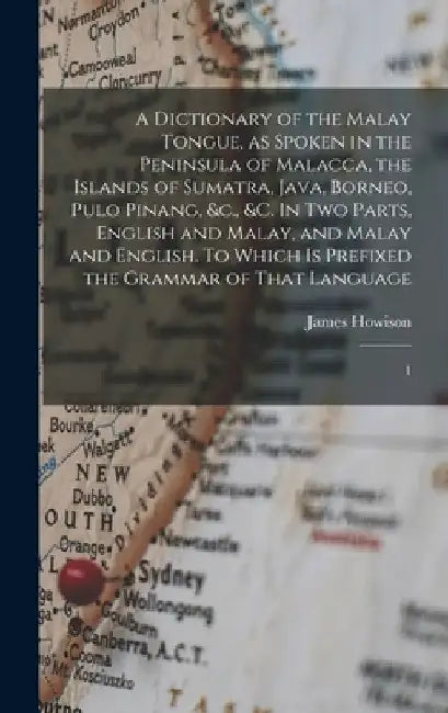A Dictionary of the Malay Tongue, as Spoken in the Peninsula of Malacca, the Islands of Sumatra, Java, Borneo, Pulo Pinang, &c., &c. In two Parts, Eng by James Howison