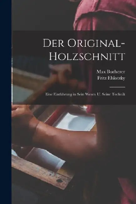 Der original-holzschnitt; eine einführung in sein wesen u. seine technik by Fritz Ehlotzky