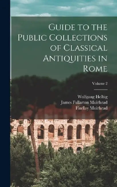 Guide to the Public Collections of Classical Antiquities in Rome; Volume 2 by Wolfgang Helbig