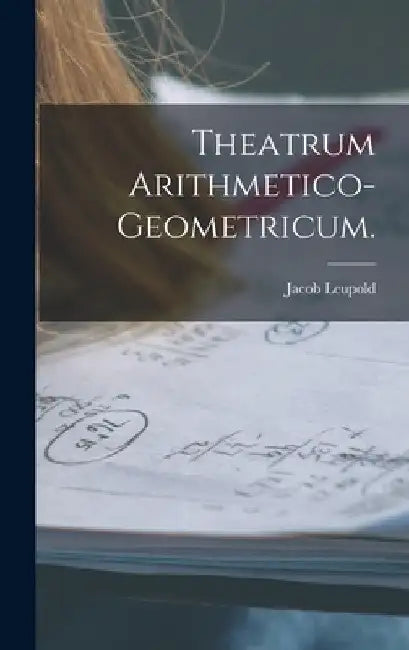 Theatrum Arithmetico-Geometricum. by Jacob Leupold