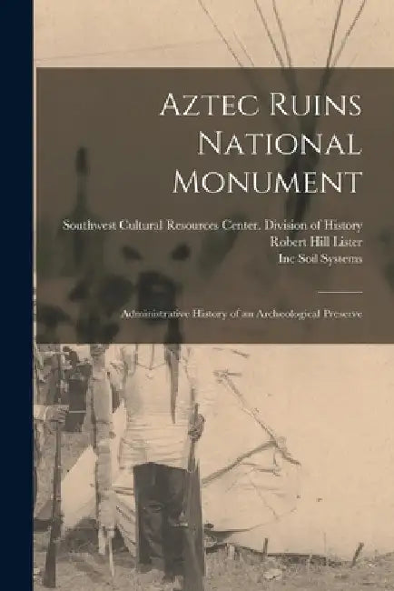 Aztec Ruins National Monument: Administrative History of an Archeological Preserve by Robert Hill Lister