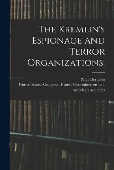 The Kremlin's Espionage and Terror Organizations; by United States Congress House Commi