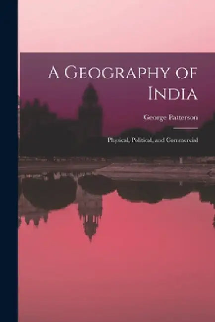 A Geography of India: Physical, Political, and Commercial by George Patterson