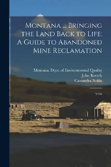Montana ... Bringing the Land Back to Life: A Guide to Abandoned Mine Reclamation: '1996 by Cassandra Noble