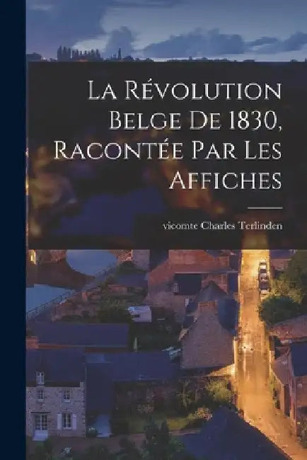 La Révolution belge de 1830, racontée par les affiches by Charles Terlinden