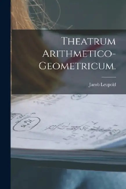 Theatrum Arithmetico-Geometricum. by Jacob Leupold