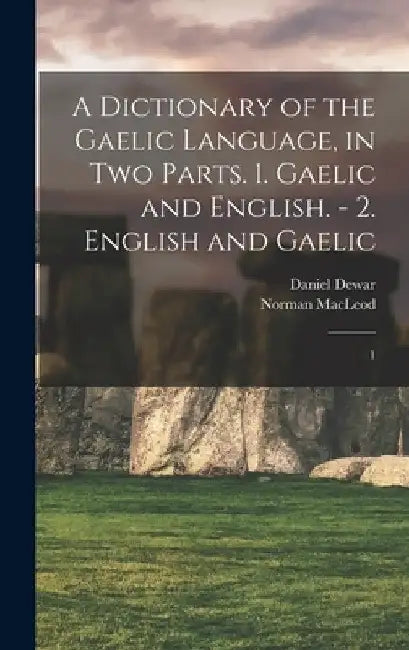 A Dictionary of the Gaelic Language, in two Parts. 1. Gaelic and English. - 2. English and Gaelic: 1 by Norman MacLeod