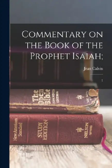 Commentary on the Book of the Prophet Isaiah;: 1 by Jean Calvin