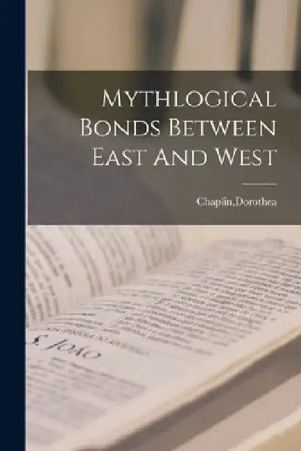 Mythlogical Bonds Between East And West by Dorothea Chaplin