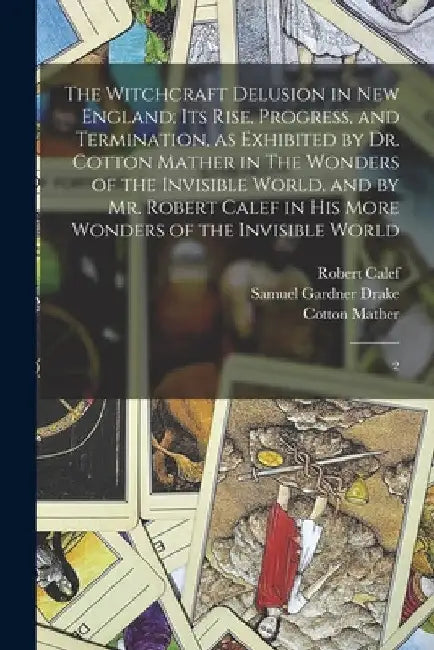 The Witchcraft Delusion in New England; its Rise, Progress, and Termination, as Exhibited by Dr. Cotton Mather in The Wonders of the Invisible World, by Samuel Gardner Drake