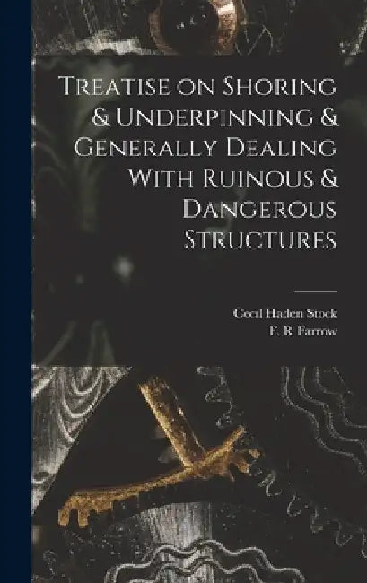 Treatise on Shoring & Underpinning & Generally Dealing With Ruinous & Dangerous Structures by Cecil Haden Stock