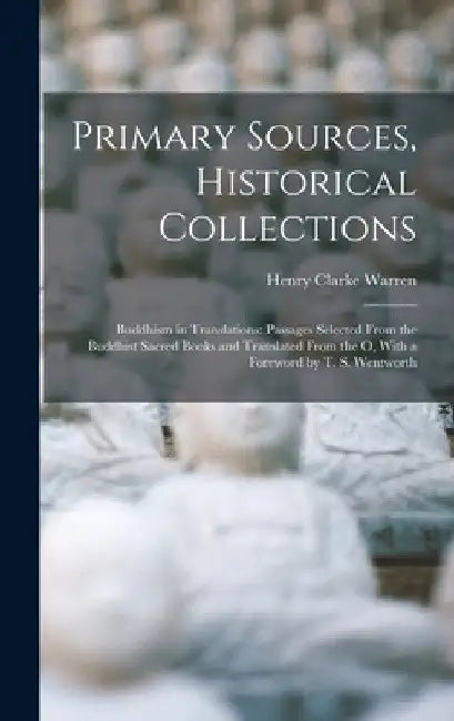 Primary Sources, Historical Collections: Buddhism in Translations: Passages Selected From the Buddhist Sacred Books and Translated From the O, With a by Henry Clarke Warren