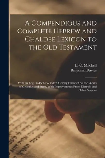 A Compendious and Complete Hebrew and Chaldee Lexicon to the Old Testament; With an English-Hebrew Index, Chiefly Founded on the Works of Gesenius and by Benjamin Davies