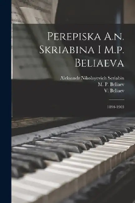Perepiska A.n. Skriabina I M.p. Beliaeva: 1894-1903 by Aleksandr Nikolayevich 187 Scriabin