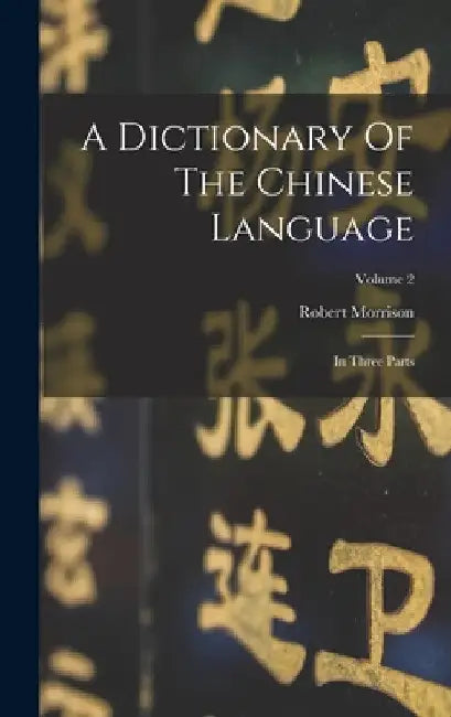 A Dictionary Of The Chinese Language: In Three Parts; Volume 2 by Robert Morrison