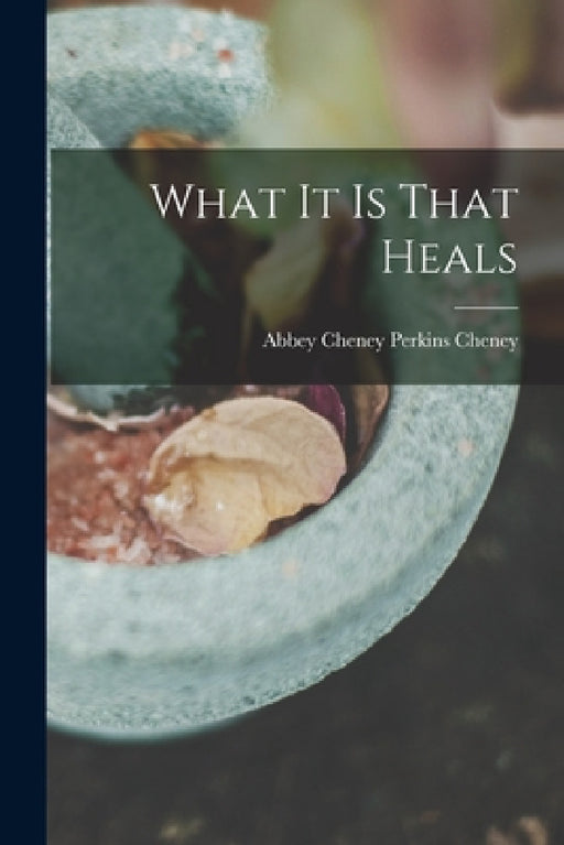 What It Is That Heals by Abbey Cheney Perkins Cheney