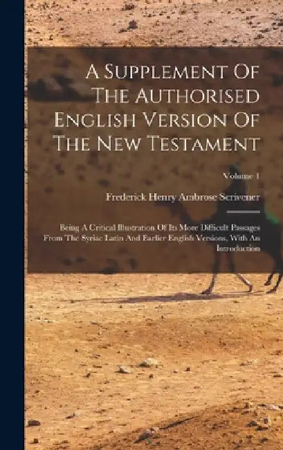 A Supplement Of The Authorised English Version Of The New Testament: Being A Critical Illustration Of Its More Difficult Passages From The Syriac Lati by Frederick Henry Ambrose Scrivener