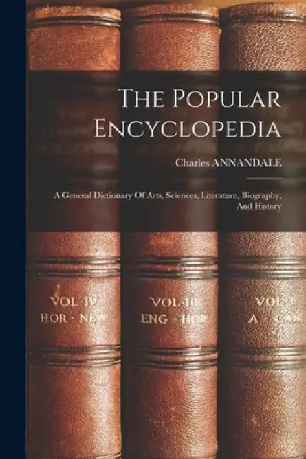The Popular Encyclopedia: A General Dictionary Of Arts, Sciences, Literature, Biography, And History by Charles Annandale