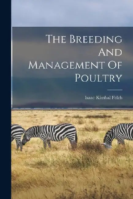 The Breeding And Management Of Poultry by Isaac Kimbal Felch