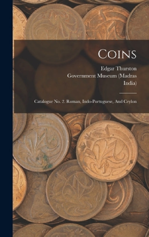 Coins: Catalogue No. 2. Roman, Indo-portuguese, And Ceylon by Government Museum (Madras, India), Edgar Thurston