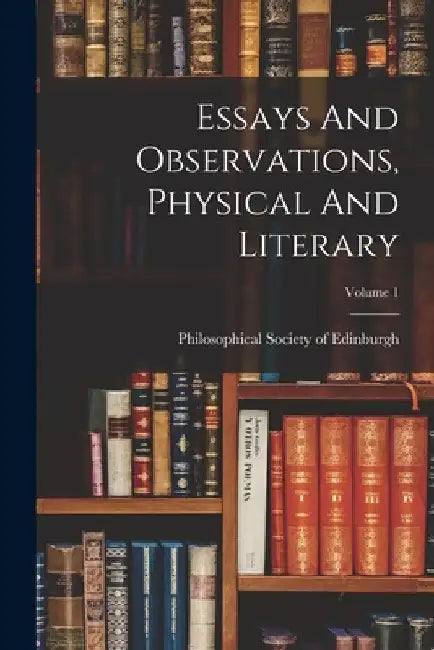 Essays And Observations, Physical And Literary; Volume 1 by Philosophical Society of Edinburgh