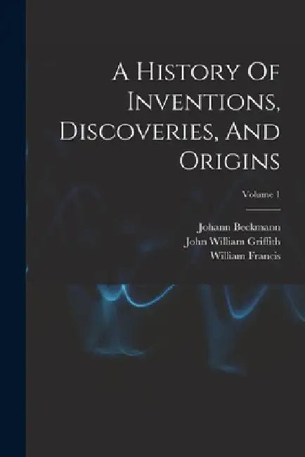 A History Of Inventions, Discoveries, And Origins; Volume 1 by Johann Beckmann