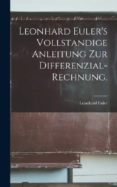 Leonhard Euler's Vollstandige Anleitung zur Differenzial-Rechnung. by Leonhard Euler
