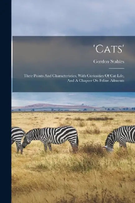 'cats': Their Points And Characteristics, With Curiosities Of Cat Life, And A Chapter On Feline Ailments by Gordon Stables