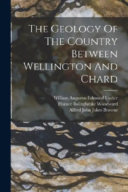 The Geology Of The Country Between Wellington And Chard by William Augustus Edmond Ussher