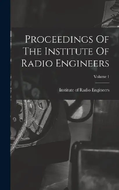 Proceedings Of The Institute Of Radio Engineers; Volume 1 by Institute of Radio Engineers